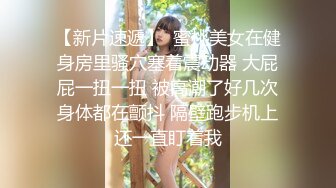 【新片速遞】  蜜桃美女在健身房里骚穴塞着震动器 大屁屁一扭一扭 被高潮了好几次身体都在颤抖 隔壁跑步机上还一直盯着我