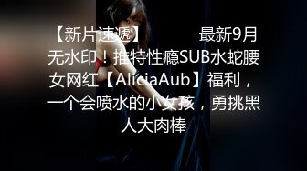 【新片速遞】 ⚫️⚫️最新9月无水印！推特性瘾SUB水蛇腰女网红【AliciaAub】福利，一个会喷水的小女孩，勇挑黑人大肉棒