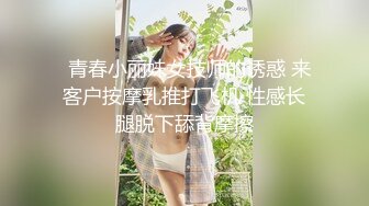   青春小丽妹女技师的诱惑 来客户按摩乳推打飞机 性感长腿脱下舔背摩擦