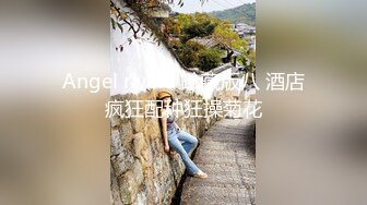 Angel rivera 珍藏版八 酒店疯狂配种狂操菊花