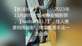 【新速片遞】  ♈ ♈ ♈ 2023年11月新作合集，专业摄影师，【tuotuo1213】，佳人美景相得益彰，情色唯美手法一流必备