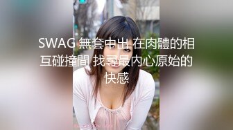 SWAG 無套中出 在肉體的相互碰撞間 找尋最內心原始的快感