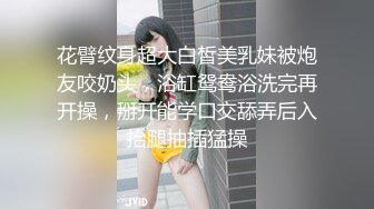 花臂纹身超大白皙美乳妹被炮友咬奶头，浴缸鸳鸯浴洗完再开操，掰开能学口交舔弄后入抬腿抽插猛操