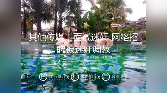 其他传媒，面试迷奸 网络招聘被迷奸调教