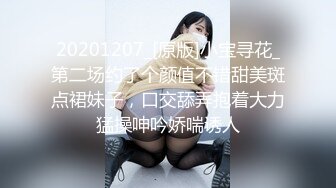 20201207_[原版]小宝寻花_第二场约了个颜值不错甜美斑点裙妹子，口交舔弄抱着大力猛操呻吟娇喘诱人