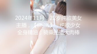 2024年11月，22岁纯欲美女主播，【Sililis】，纯欲少女全身精油，骑乘抽插大肉棒