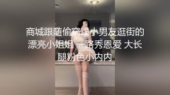 商城跟随偷窥跟小男友逛街的漂亮小姐姐 一路秀恩爱 大长腿粉色小内内