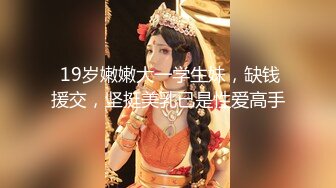  19岁嫩嫩大一学生妹，缺钱援交，坚挺美乳已是性爱高手