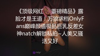 《顶级网红☀️重磅精品》露脸才是王道！万狼求档OnlyFans巅峰颜值极品巨乳反差女神natch解锁私拍~人美又骚活又好