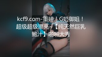 kcf9.com-重磅！G奶御姐！超级超级漂亮~【纯天然巨乳鲍汁】啪啪大秀