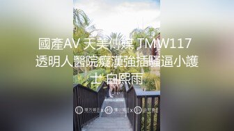 國產AV 天美傳媒 TMW117 透明人醫院癡漢強插騷逼小護士 白熙雨