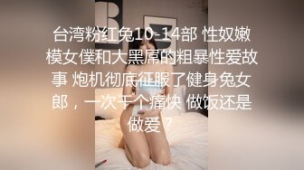 台湾粉红兔10-14部 性奴嫩模女僕和大黑屌的粗暴性爱故事 炮机彻底征服了健身兔女郎，一次干个痛快 做饭还是做爱？