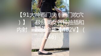 【91大神西门庆（西门吹穴）】❤️极品美女各种抽插和内射❤️视频合集【462V】 (146)