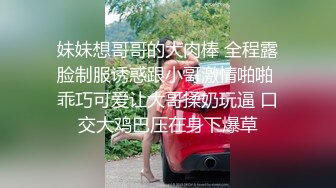 妹妹想哥哥的大肉棒 全程露脸制服诱惑跟小哥激情啪啪 乖巧可爱让大哥揉奶玩逼 口交大鸡巴压在身下爆草