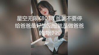 星空无限K8038 爸爸不要停给爸爸最好的回报就是做爸爸的肉便器