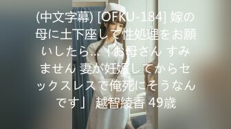 (中文字幕) [OFKU-184] 嫁の母に土下座して性処理をお願いしたら…「お母さん すみません 妻が妊娠してからセックスレスで俺死にそうなんです」 越智綾香 49歳