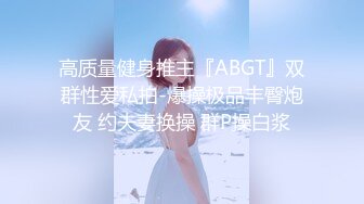 高质量健身推主『ABGT』双群性爱私拍-爆操极品丰臀炮友 约夫妻换操 群P操白浆