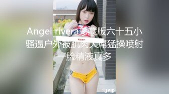 Angel rivera珍藏版六十五小骚逼户外被肌肉大屌猛操喷射一脸精液真多