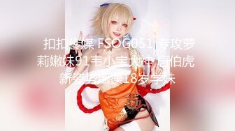  扣扣传媒 FSOG051 专攻萝莉嫩妹91韦小宝大神 唐伯虎 新姿势爆操18岁学妹