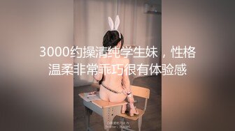 3000约操清纯学生妹，性格温柔非常乖巧很有体验感