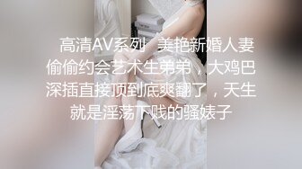 ✿高清AV系列✿美艳新婚人妻偷偷约会艺术生弟弟，大鸡巴深插直接顶到底爽翻了，天生就是淫荡下贱的骚婊子