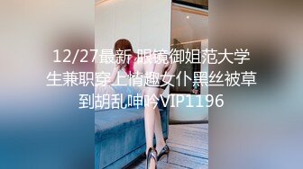 12/27最新 眼镜御姐范大学生兼职穿上情趣女仆黑丝被草到胡乱呻吟VIP1196