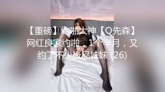 【重磅】约啪大神【Q先森】网红良家约啪，1个半月，又约了不少极品妹妹 (26)