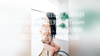 ⚫️⚫️国模私拍泄密！模特群约拍极品天然巨乳女【Tinami】大尺度私拍，露三点摄影师忍不住上手揉奶抠私处