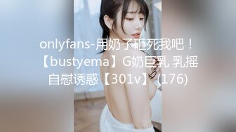 onlyfans-用奶子砸死我吧！【bustyema】G奶巨乳 乳摇自慰诱惑【301v】 (176)