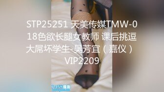 STP25251 天美传媒TMW-018色欲长腿女教师 课后挑逗大屌坏学生-吴芳宜（嘉仪） VIP2209