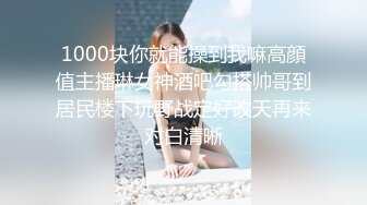 1000块你就能操到我嘛高顔值主播琳女神酒吧勾搭帅哥到居民楼下玩野战定好改天再来对白清晰