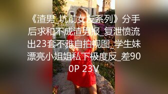 《渣男_坑前女友系列》分手后求和不成渣男报_复泄愤流出23套不雅自拍视图_学生妹漂亮小姐姐私下极度反_差900P 23V