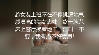 趁女友上班不在不停挑逗她气质漂亮的美女表妹，终于就范床上客厅换着地干，淫叫：不要，我有点不好意思!