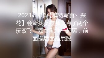 2023-1-16【模特写真丶探花】会所找女技师，点了两个玩双飞，双女乳推一起舔，前面操后面推屁股