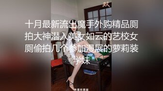 十月最新流出魔手外购精品厕拍大神潜入美女如云的艺校女厕偷拍几个参加漫展的萝莉装学妹