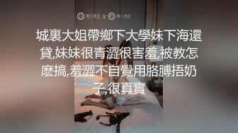 城裏大姐帶鄉下大學妹下海還貸,妹妹很青澀很害羞,被教怎麽搞,羞澀不自覺用胳膊捂奶子,很真實