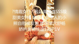 ?情趣女仆? 极品高颜值SSS级甜美女神▌婕咪 ▌拿主人的小熊自慰被发现 揉搓嫩穴舒畅娇吟激情挑逗129P1V