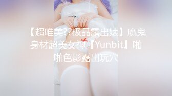 【超唯美??极品露出婊】魔鬼身材超美女神『Yunbit』啪啪色影露出玩穴