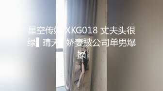 星空传媒 XKG018 丈夫头很绿▌晴天▌娇妻被公司单男爆操