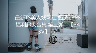 最新TS美人妖网红 甄选1888福利超大合集 第三弹！【343V】 (7)