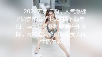 ❤️2024无水订购，人气爆棚P站崇洋留学生LUNA下海自拍，与大洋Q各种居家户外肉搏，网购道具紫薇，享受人间性福生活