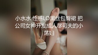 小水水 性感LO黑丝包臀裙 把公司女神开发成人尽可夫的小荡妇