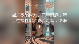 湛江极品少妇、白嫩肌肤，床上性福伴侣，露脸吃鸡，深喉！