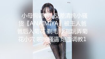 ✿小母狗调教✿反差清纯小骚货〖ANAIMIYA〗被主人爸爸后入菊花 剃毛 手指玩弄菊花小穴 啪啪骚逼 炮击调教1