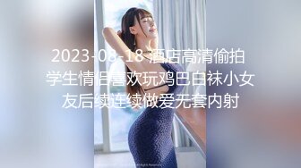 2023-08-18 酒店高清偷拍 学生情侣喜欢玩鸡巴白袜小女友后续连续做爱无套内射