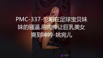 PMC-337-沦陷在足球宝贝妹妹的骚逼.用肉棒让巨乳美女爽到呻吟-姚宛儿