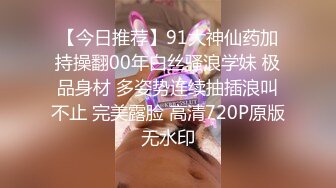 【今日推荐】91大神仙药加持操翻00年白丝骚浪学妹 极品身材 多姿势连续抽插浪叫不止 完美露脸 高清720P原版无水印