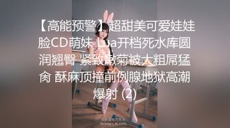 【高能预警】超甜美可爱娃娃脸CD萌妹 Lua开档死水库圆润翘臀 紧致嫩菊被大粗屌猛肏 酥麻顶撞前例腺地狱高潮爆射 (2)