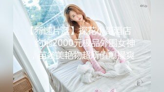 【新速片遞】探花小哥酒店❤️约炮2000元极品外围女神，苗条美艳物超所值爆操爽