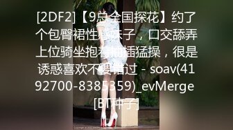 [2DF2]【9总全国探花】约了个包臀裙性感妹子，口交舔弄上位骑坐抱着抽插猛操，很是诱惑喜欢不要错过 - soav(4192700-8385359)_evMerge [BT种子]